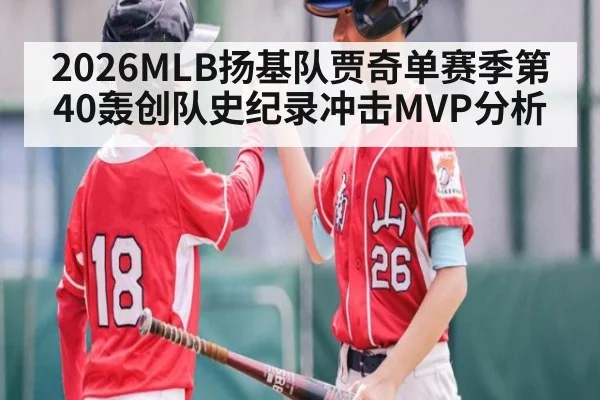 2026MLB扬基队贾奇单赛季第40轰创队史纪录冲击MVP分析