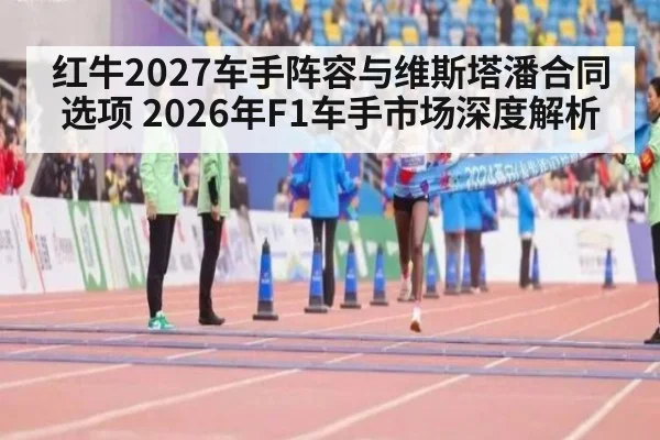 红牛2027车手阵容与维斯塔潘合同选项 2026年F1车手市场深度解析